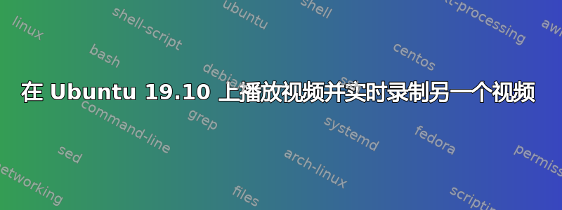 在 Ubuntu 19.10 上播放视频并实时录制另一个视频