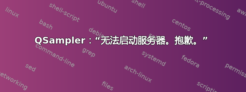 QSampler：“无法启动服务器。抱歉。”