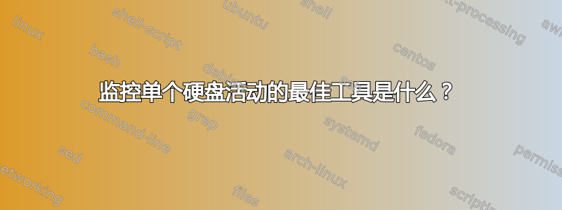 监控单个硬盘活动的最佳工具是什么？