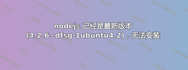 nodejs 已经是最新版本 (4.2.6~dfsg-1ubuntu4.2)，无法安装