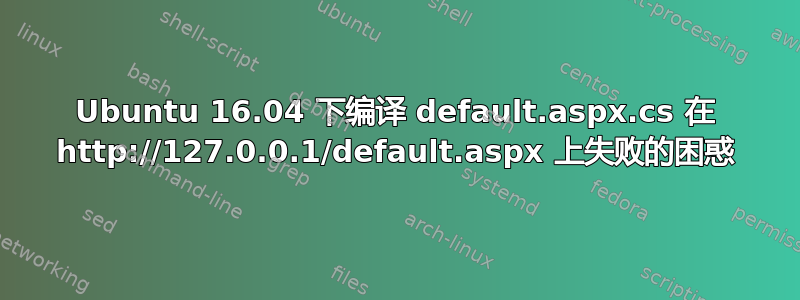 Ubuntu 16.04 下编译 default.aspx.cs 在 http://127.0.0.1/default.aspx 上失败的困惑