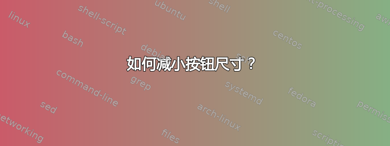 如何减小按钮尺寸？