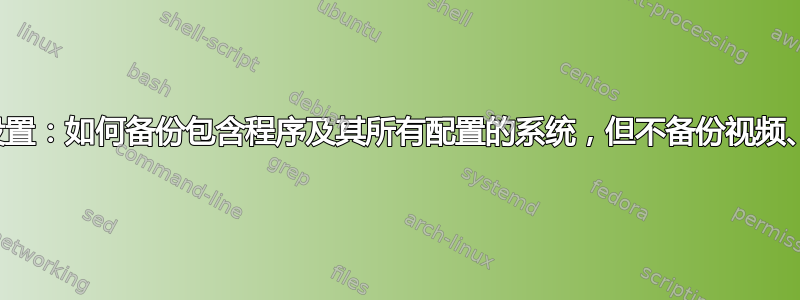 时间移位设置：如何备份包含程序及其所有配置的系统，但不备份视频、音乐等？