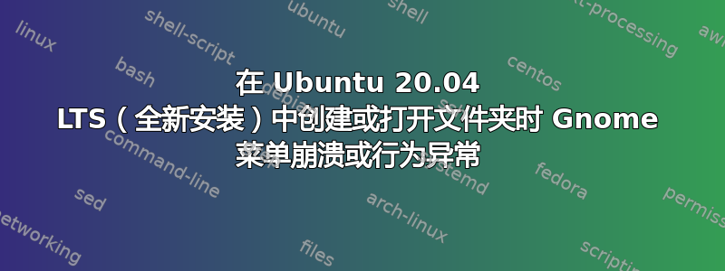 在 Ubuntu 20.04 LTS（全新安装）中创建或打开文件夹时 Gnome 菜单崩溃或行为异常