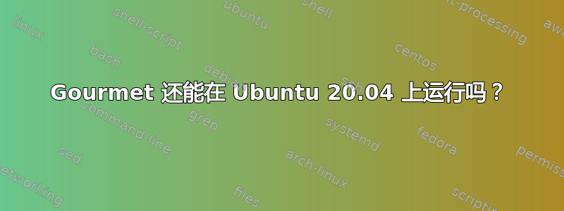 Gourmet 还能在 Ubuntu 20.04 上运行吗？