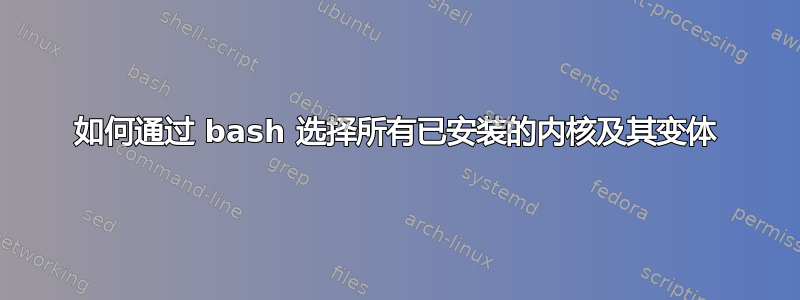 如何通过 bash 选择所有已安装的内核及其变体