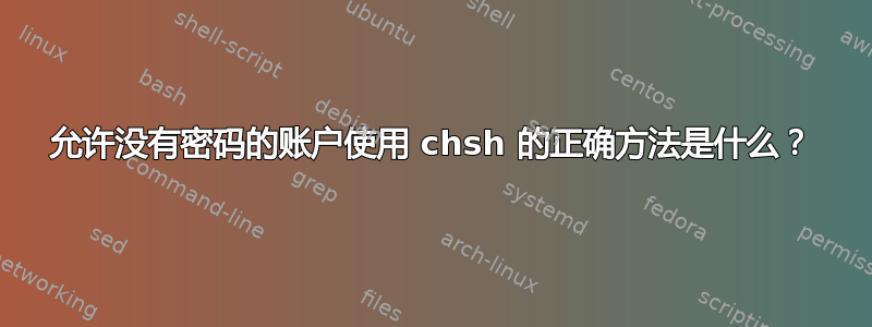 允许没有密码的账户使用 chsh 的正确方法是什么？