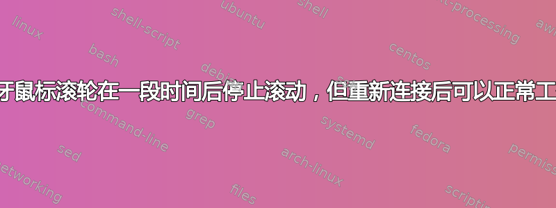 蓝牙鼠标滚轮在一段时间后停止滚动，但重新连接后可以正常工作