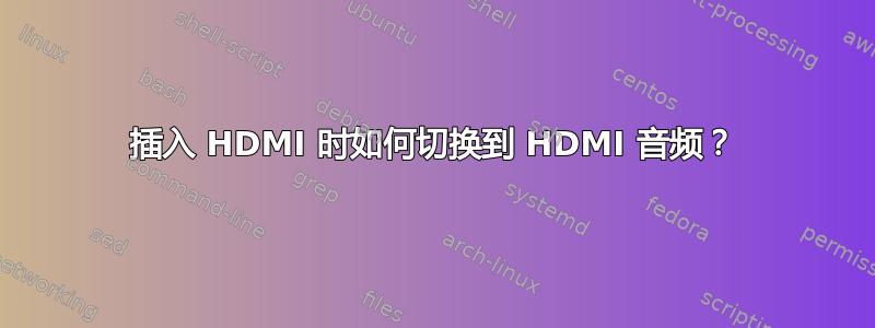 插入 HDMI 时如何切换到 HDMI 音频？