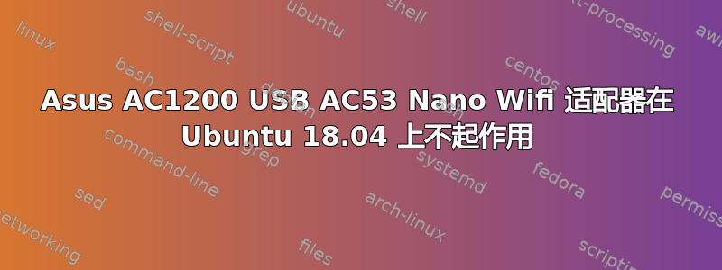 Asus AC1200 USB AC53 Nano Wifi 适配器在 Ubuntu 18.04 上不起作用