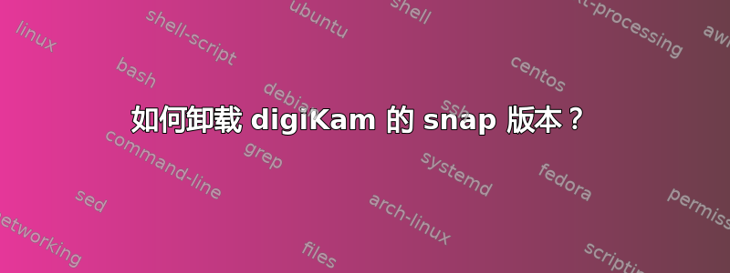 如何卸载 digiKam 的 snap 版本？