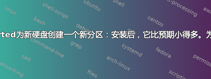 使用parted为新硬盘创建一个新分区：安装后，它比预期小得多。为什么？