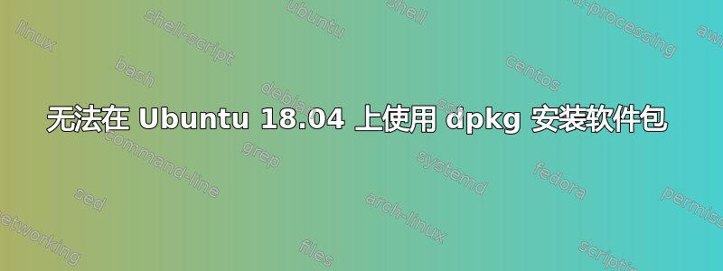 无法在 Ubuntu 18.04 上使用 dpkg 安装软件包