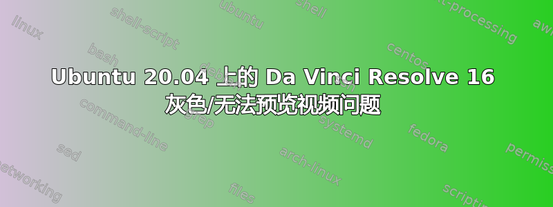 Ubuntu 20.04 上的 Da Vinci Resolve 16 灰色/无法预览视频问题