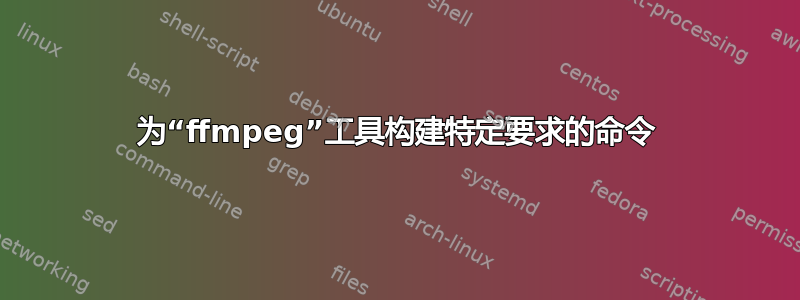 为“ffmpeg”工具构建特定要求的命令