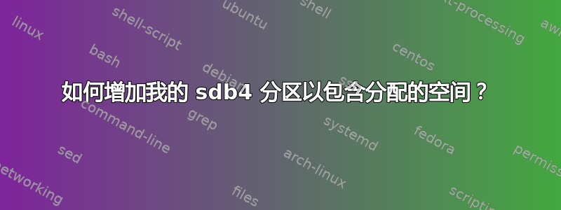 如何增加我的 sdb4 分区以包含分配的空间？