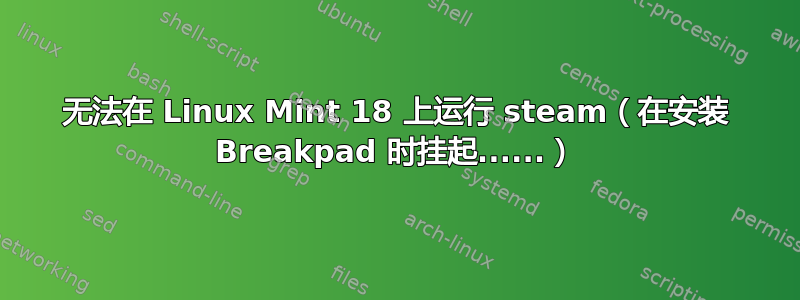 无法在 Linux Mint 18 上运行 steam（在安装 Breakpad 时挂起......）