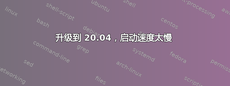 升级到 20.04，启动速度太慢