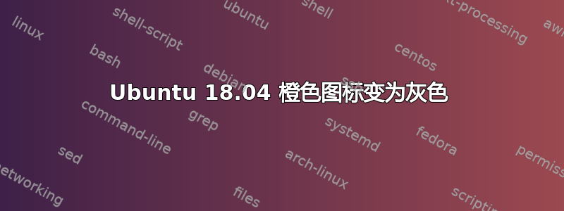 Ubuntu 18.04 橙色图标变为灰色