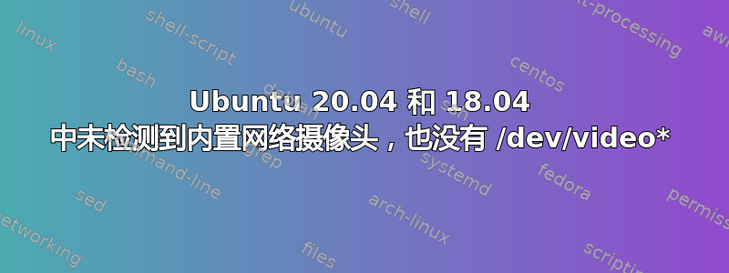 Ubuntu 20.04 和 18.04 中未检测到内置网络摄像头，也没有 /dev/video*