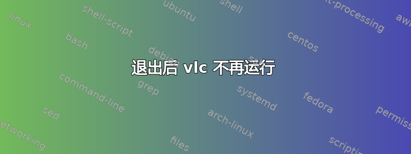 退出后 vlc 不再运行