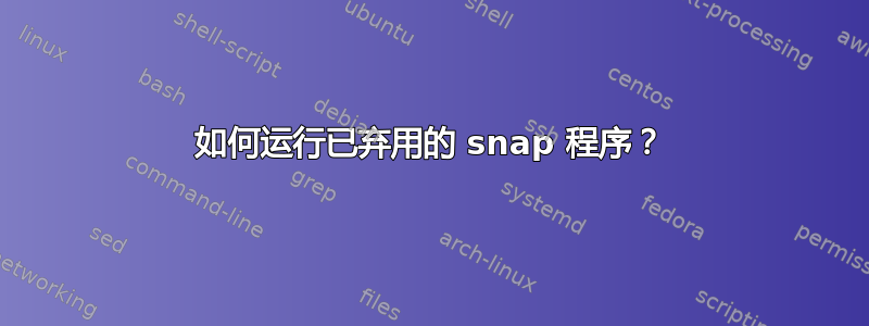 如何运行已弃用的 snap 程序？