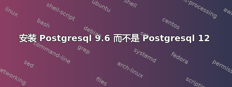 安装 Postgresql 9.6 而不是 Postgresql 12