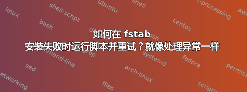 如何在 fstab 安装失败时运行脚本并重试？就像处理异常一样