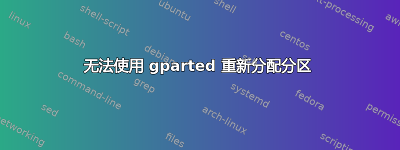 无法使用 gparted 重新分配分区