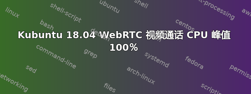 Kubuntu 18.04 WebRTC 视频通话 CPU 峰值 100％