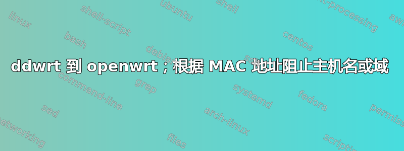 ddwrt 到 openwrt；根据 MA​​C 地址阻止主机名或域