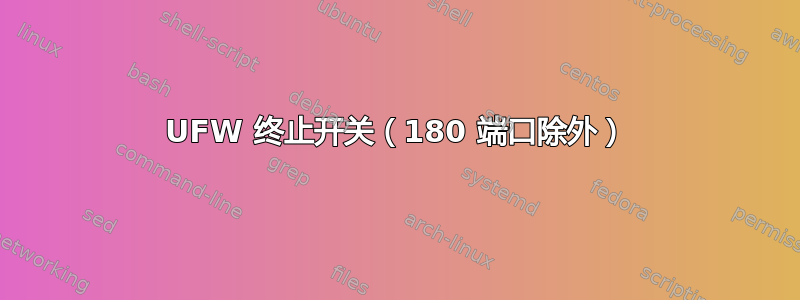 UFW 终止开关（180 端口除外）