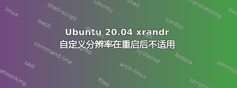 Ubuntu 20.04 xrandr 自定义分辨率在重启后不适用