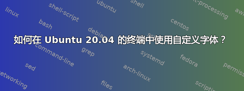 如何在 Ubuntu 20.04 的终端中使用自定义字体？