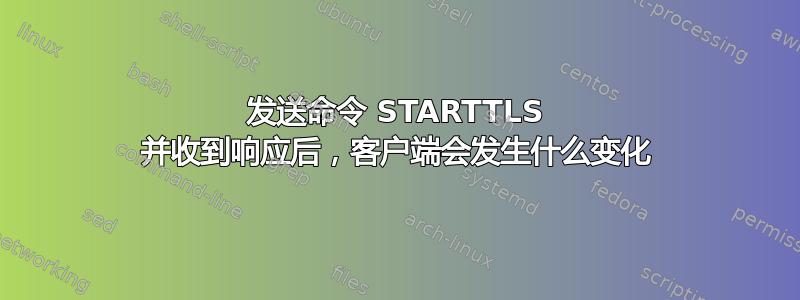 发送命令 STARTTLS 并收到响应后，客户端会发生什么变化