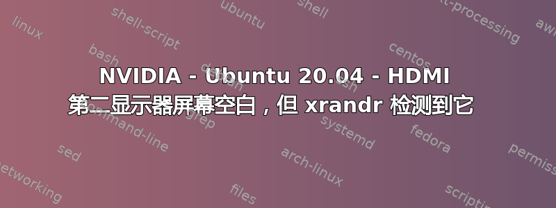 NVIDIA - Ubuntu 20.04 - HDMI 第二显示器屏幕空白，但 xrandr 检测到它 