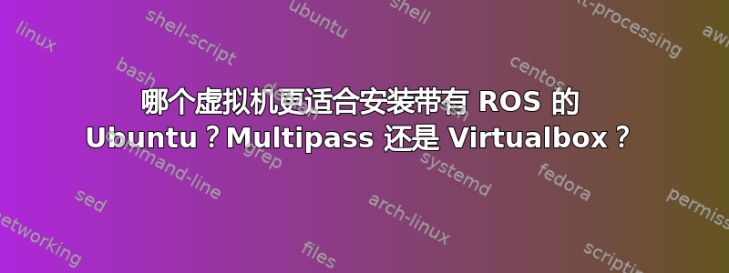 哪个虚拟机更适合安装带有 ROS 的 Ubuntu？Multipass 还是 Virtualbox？