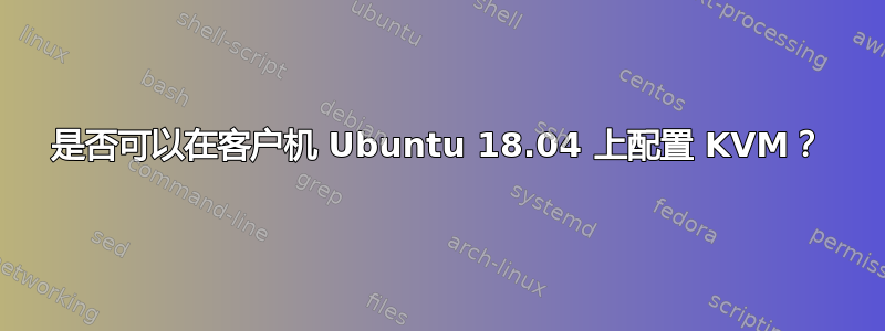 是否可以在客户机 Ubuntu 18.04 上配置 KVM？