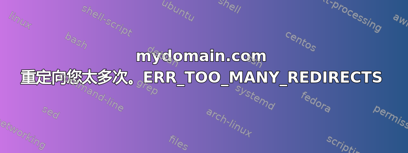 mydomain.com 重定向您太​​多次。ERR_TOO_MANY_REDIRECTS