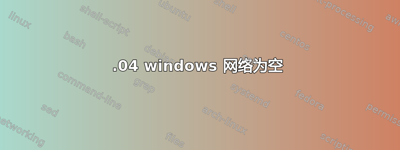 20.04 windows 网络为空