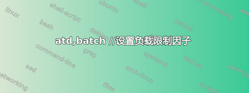 atd,batch //设置负载限制因子