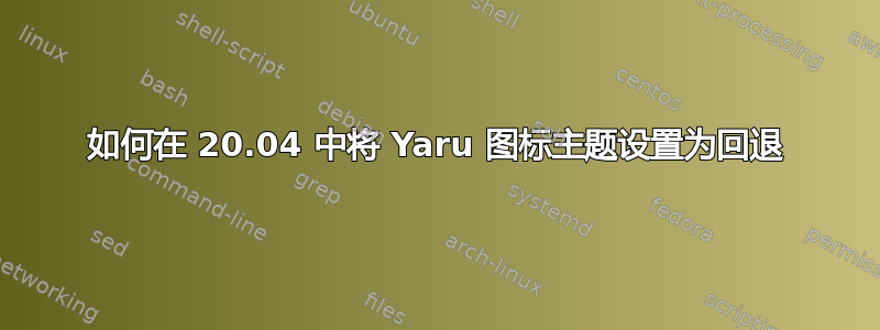 如何在 20.04 中将 Yaru 图标主题设置为回退