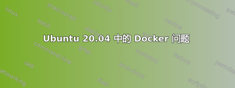 Ubuntu 20.04 中的 Docker 问题