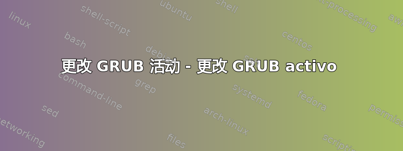 更改 GRUB 活动 - 更改 GRUB activo