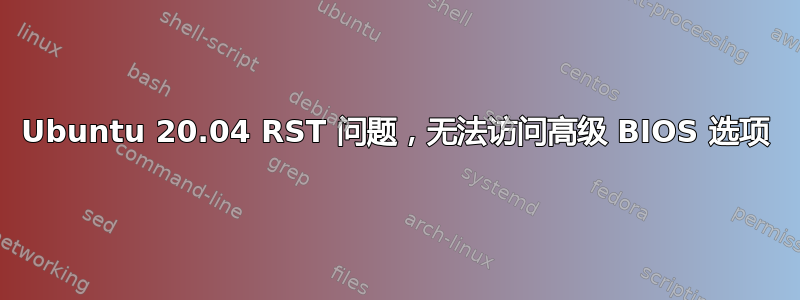 Ubuntu 20.04 RST 问题，无法访问高级 BIOS 选项