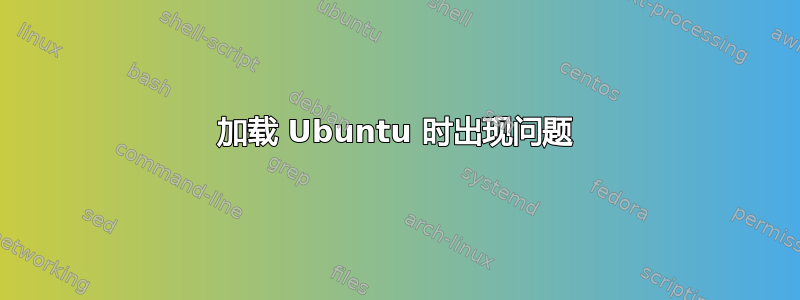 加载 Ubuntu 时出现问题