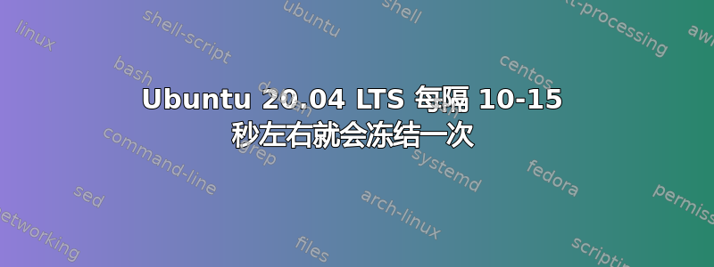 Ubuntu 20.04 LTS 每隔 10-15 秒左右就会冻结一次