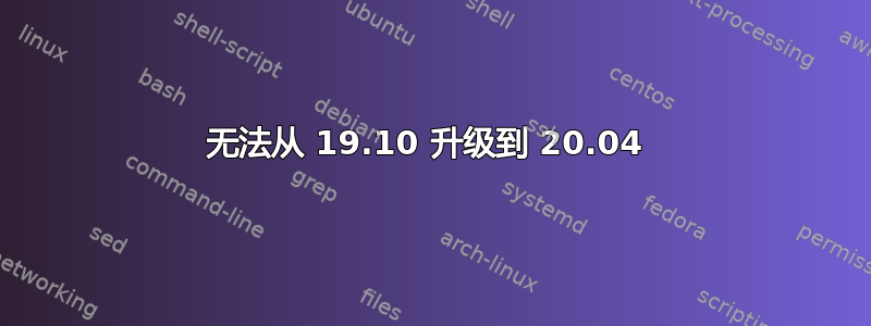 无法从 19.10 升级到 20.04 