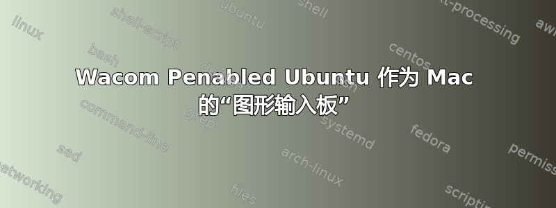 Wacom Penabled Ubuntu 作为 Mac 的“图形输入板”