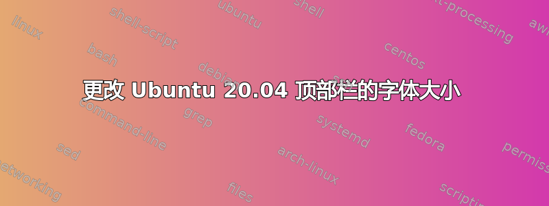 更改 Ubuntu 20.04 顶部栏的字体大小